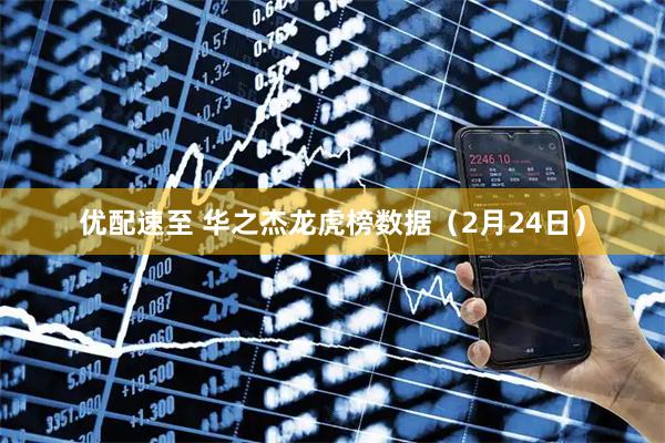 优配速至 华之杰龙虎榜数据（2月24日）