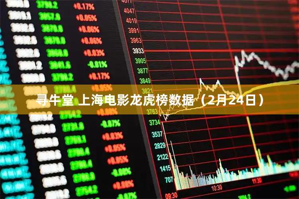 寻牛堂 上海电影龙虎榜数据（2月24日）