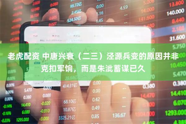老虎配资 中唐兴衰（二三）泾源兵变的原因并非克扣军饷，而是朱泚蓄谋已久