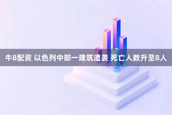 牛8配资 以色列中部一建筑遭袭 死亡人数升至8人