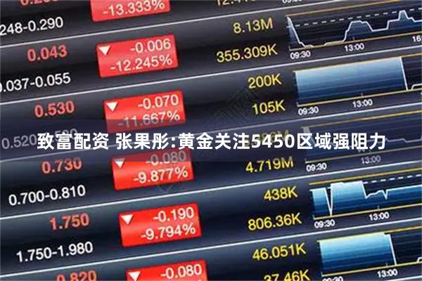 致富配资 张果彤:黄金关注5450区域强阻力