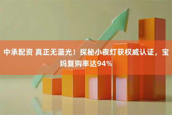 中承配资 真正无蓝光！探秘小夜灯获权威认证，宝妈复购率达94%