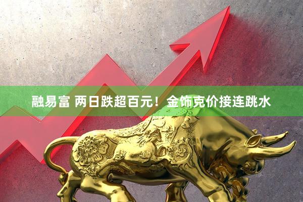 融易富 两日跌超百元!金饰克价接连跳水