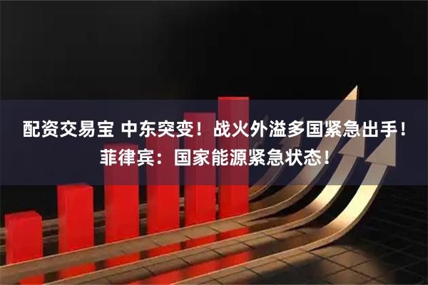 配资交易宝 中东突变！战火外溢多国紧急出手！菲律宾：国家能源紧急状态！