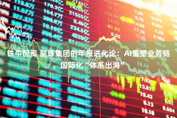 铁牛配资 丽珠集团的年报进化论：AI重塑业务链，国际化“体系出海”