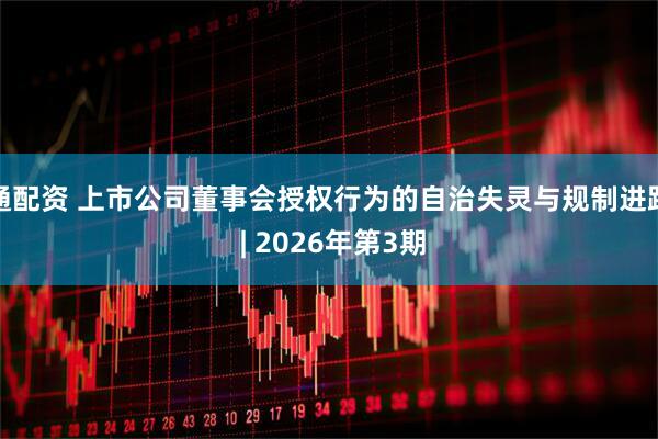 通配资 上市公司董事会授权行为的自治失灵与规制进路 | 2026年第3期