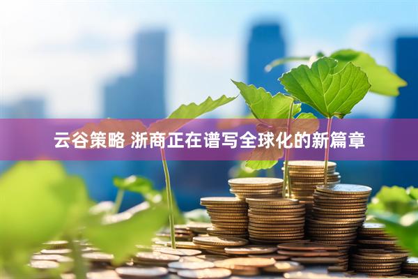云谷策略 浙商正在谱写全球化的新篇章