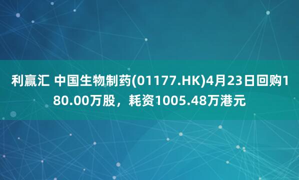 利赢汇 中国生物制药(01177.HK)4月23日回购180.00万股，耗资1005.48万港元