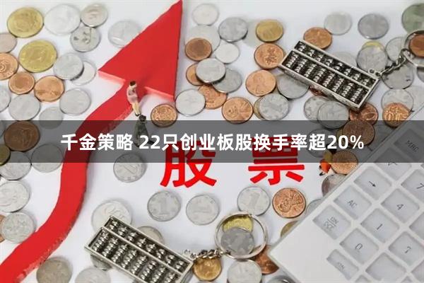 千金策略 22只创业板股换手率超20%